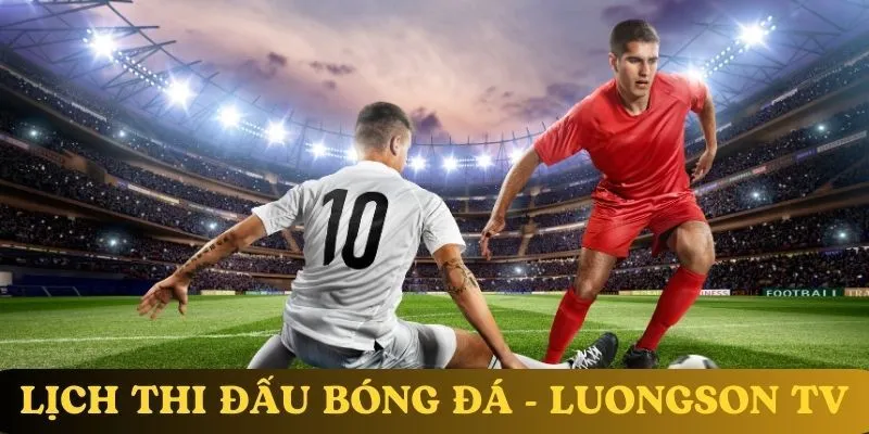 Vì sao nên theo dõi lịch thi đấu tại luongson tv